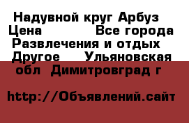 Надувной круг Арбуз › Цена ­ 1 450 - Все города Развлечения и отдых » Другое   . Ульяновская обл.,Димитровград г.